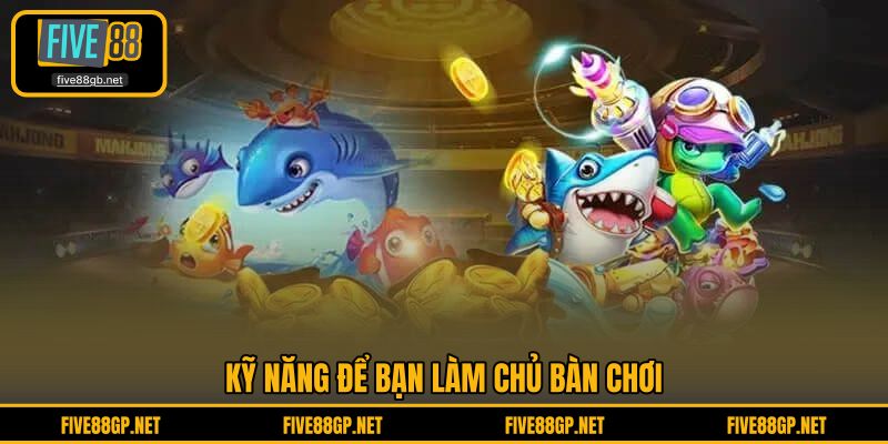 Kỹ năng để bạn làm chủ bàn chơi
