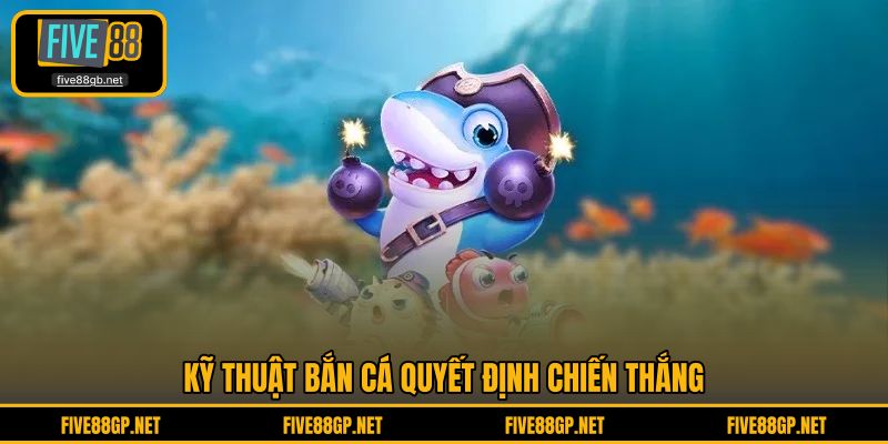 Kỹ thuật bắn cá quyết định chiến thắng